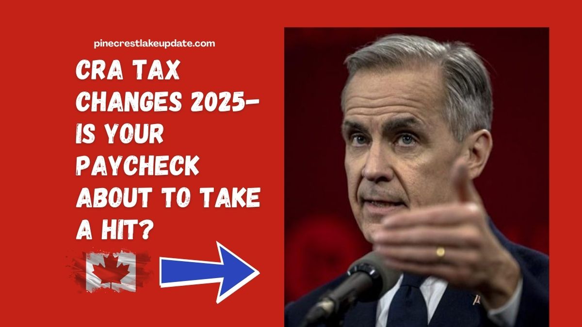 CRA Tax Changes 2025- Is Your Paycheck About to Take a Hit?