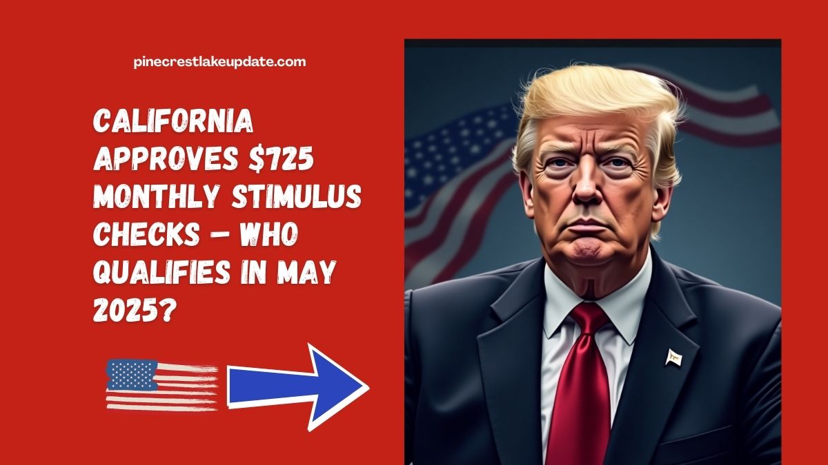 California Approves $725 Monthly Stimulus Checks – Who Qualifies in May 2025?