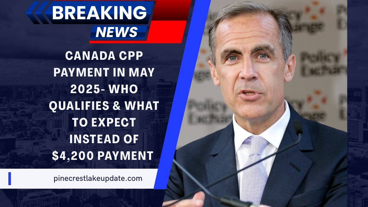 Canada CPP Payment In May 2025- Who Qualifies, What To Expect Instead of $4,200, And The Real Payment Date