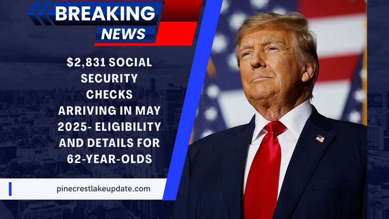 $2,831 Social Security Checks Arriving In May 2025- Eligibility And Details For 62-Year-Olds