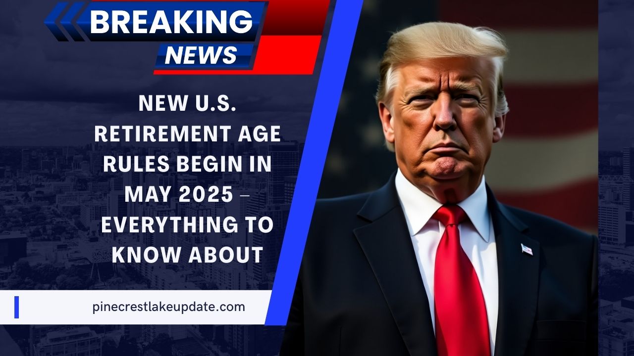 New U.S. Retirement Age Rules Begin In May 2025 – Everything To Know About