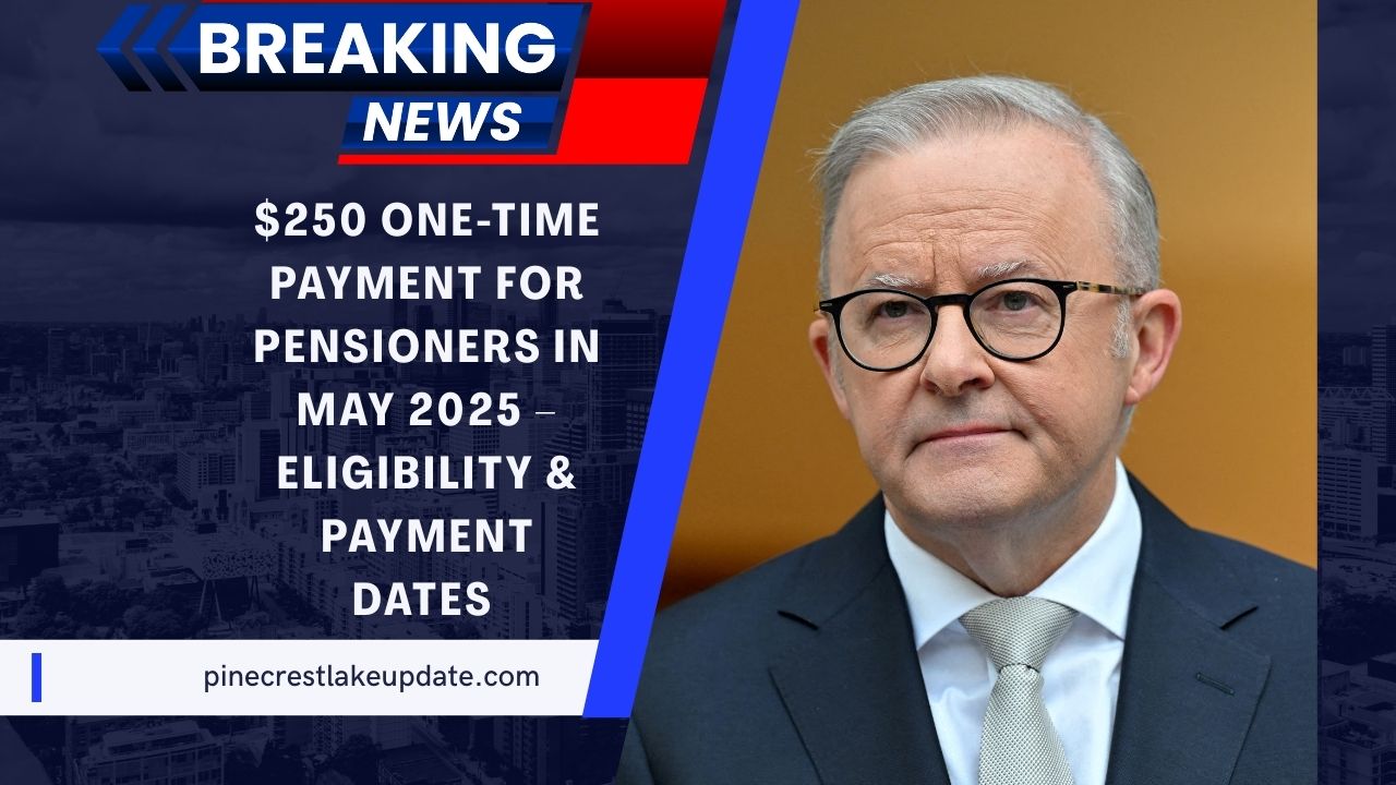 $250 One-Time Payment For Pensioners In May 2025 – Eligibility, Payment Dates & Full Breakdown